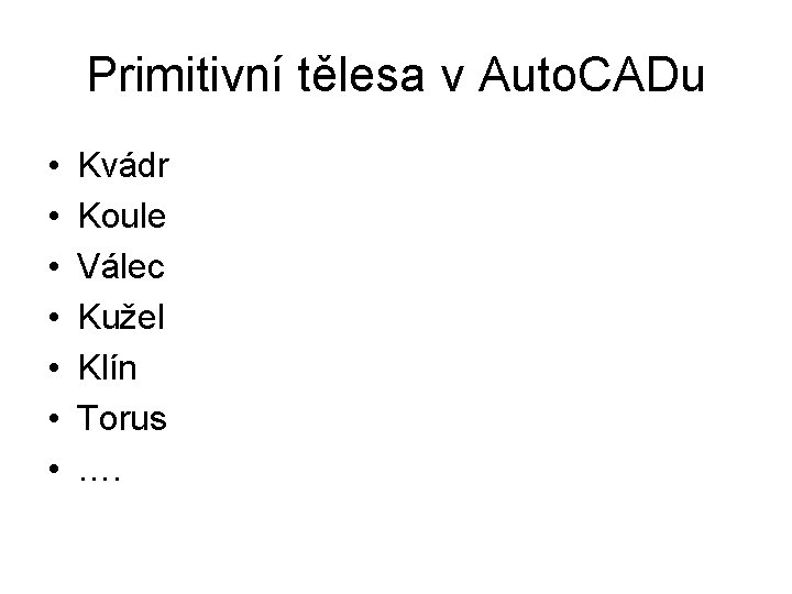 Primitivní tělesa v Auto. CADu • • Kvádr Koule Válec Kužel Klín Torus ….