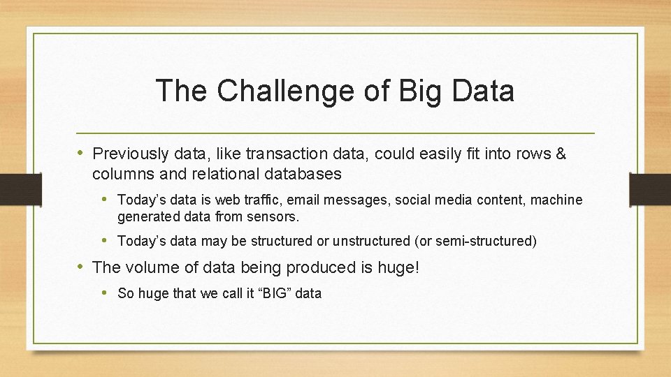 The Challenge of Big Data • Previously data, like transaction data, could easily fit