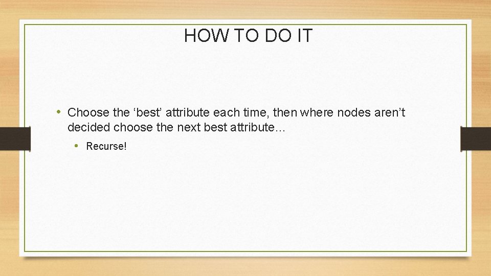 HOW TO DO IT • Choose the ‘best’ attribute each time, then where nodes