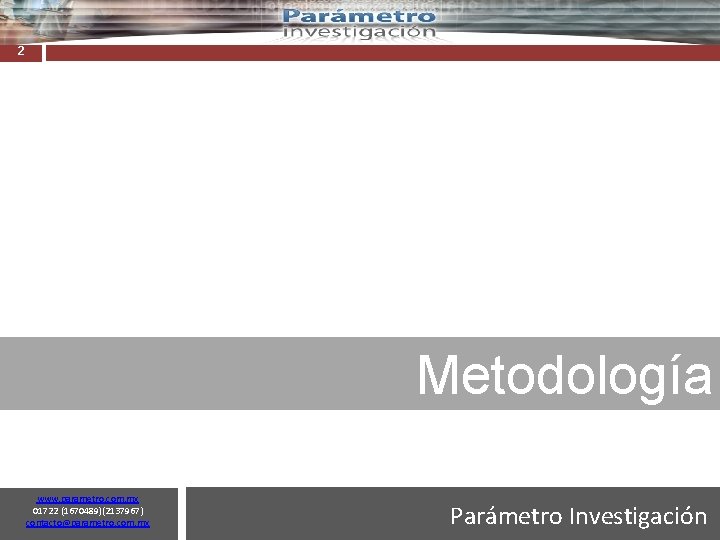 2 Metodología www. parametro. com. mx 01722 (1670489)(2137967) contacto@parametro. com. mx Parámetro Investigación 