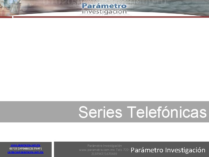 5 Series Telefónicas www. parametro. com. mx 01722 (1670489)(2137967) contacto@parametro. com. mx Parámetro Investigación