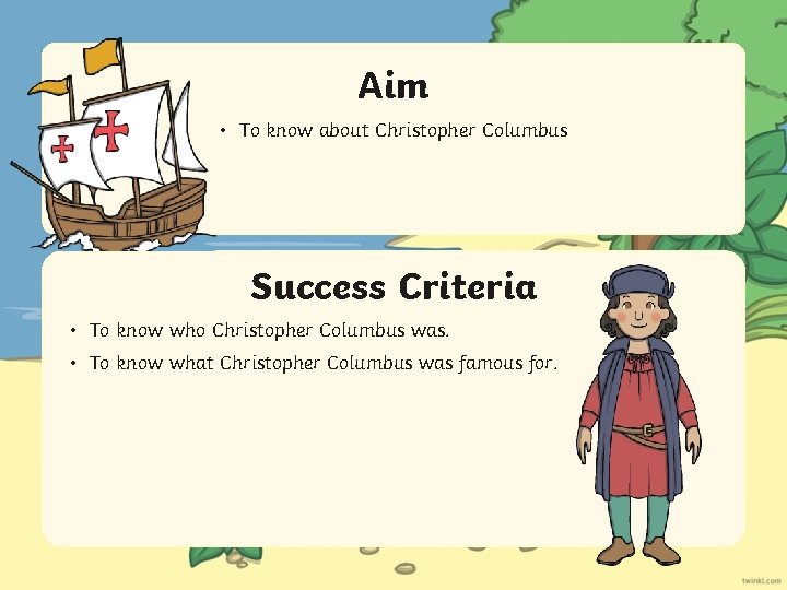 Aim • To know about Christopher Columbus Success Criteria • To know who Christopher