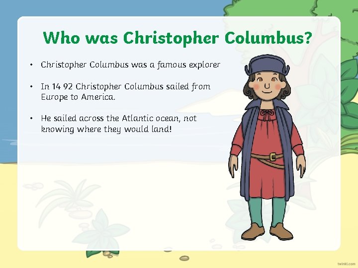 Who was Christopher Columbus? • Christopher Columbus was a famous explorer • In 14