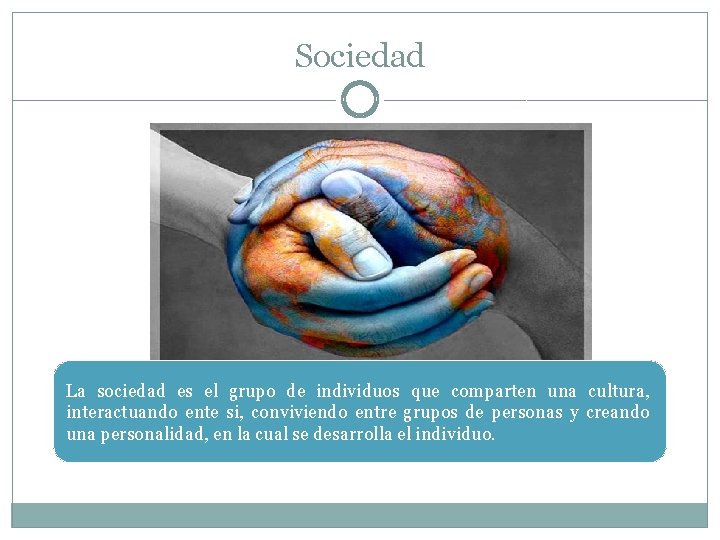 Sociedad La sociedad es el grupo de individuos que comparten una cultura, interactuando ente