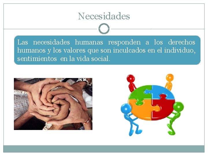 Necesidades Las necesidades humanas responden a los derechos humanos y los valores que son