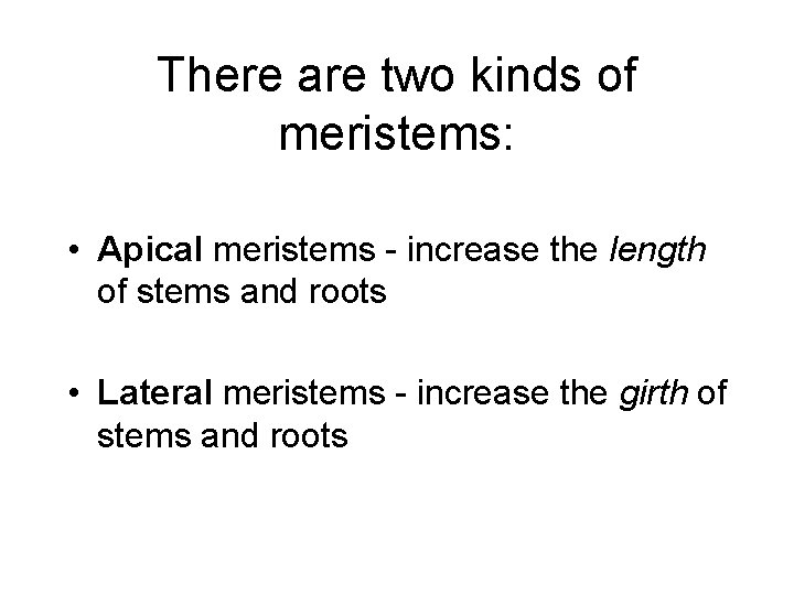 There are two kinds of meristems: • Apical meristems - increase the length of