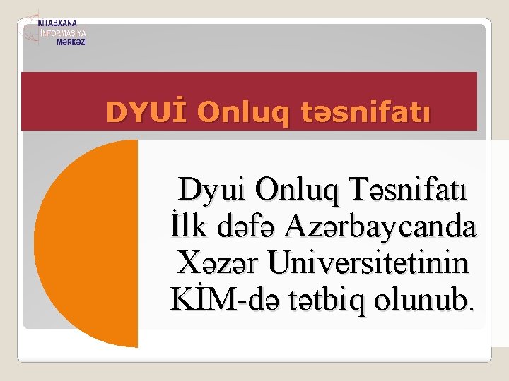 DYUİ Onluq təsnifatı Dyui Onluq Təsnifatı İlk dəfə Azərbaycanda Xəzər Universitetinin KİM-də tətbiq olunub.