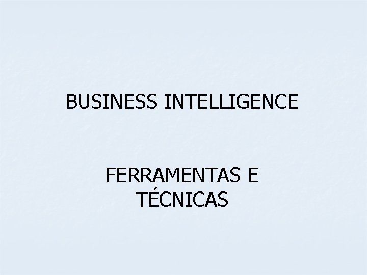 BUSINESS INTELLIGENCE FERRAMENTAS E TÉCNICAS 