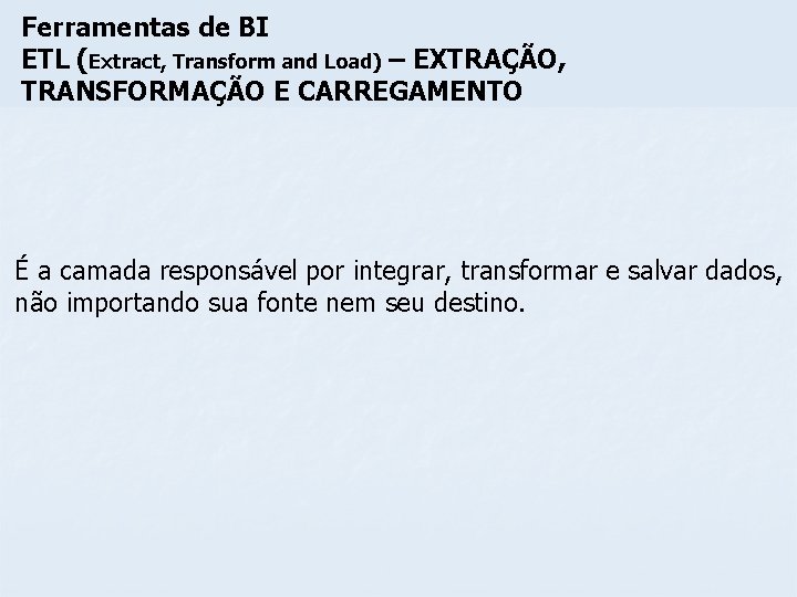 Ferramentas de BI ETL (Extract, Transform and Load) – EXTRAÇÃO, TRANSFORMAÇÃO E CARREGAMENTO É