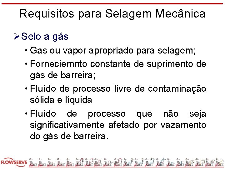 Requisitos para Selagem Mecânica ØSelo a gás • Gas ou vapor apropriado para selagem;