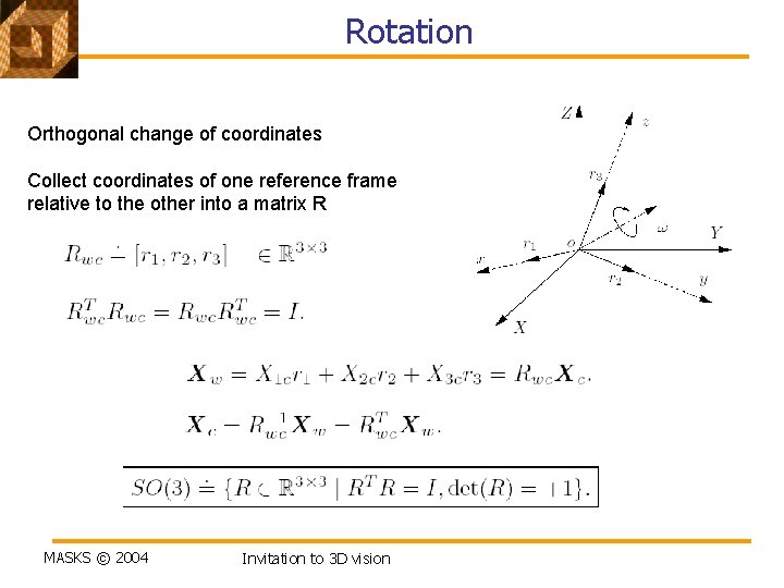 Rotation Orthogonal change of coordinates Collect coordinates of one reference frame relative to the
