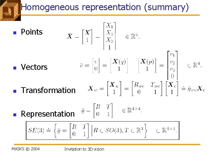 Homogeneous representation (summary) n Points n Vectors n Transformation n Representation MASKS © 2004