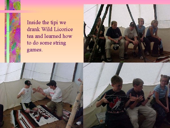 Inside the tipi we drank Wild Licorice tea and learned how to do some