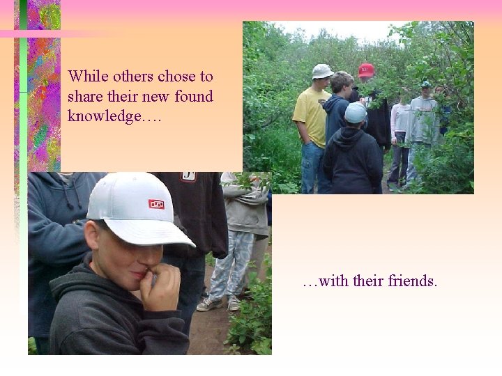 While others chose to share their new found knowledge…. …with their friends. 