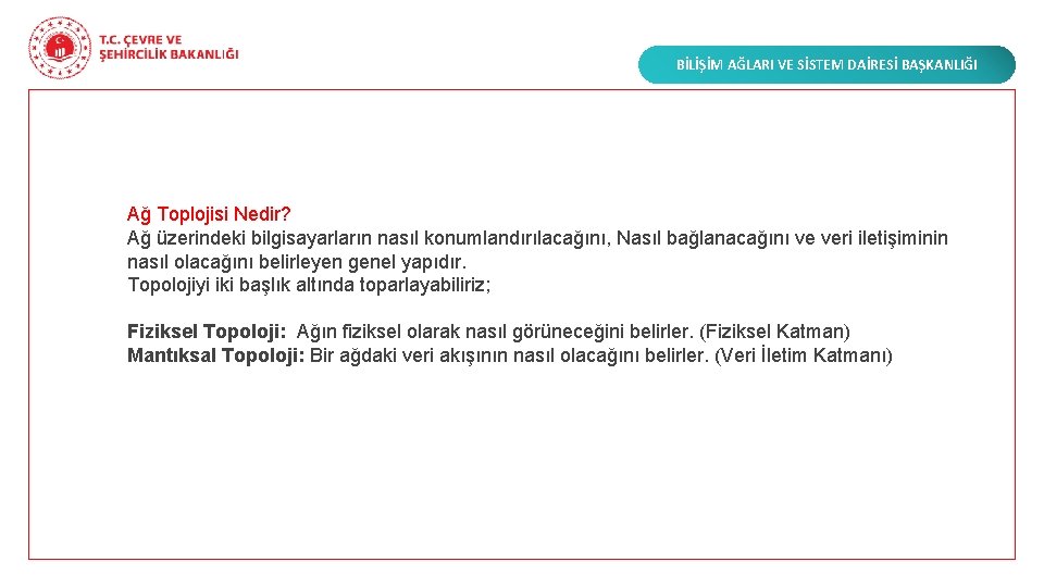 BİLİŞİM AĞLARI VE SİSTEM DAİRESİ BAŞKANLIĞI Ağ Toplojisi Nedir? Ağ üzerindeki bilgisayarların nasıl konumlandırılacağını,