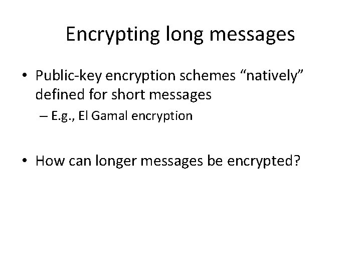 Encrypting long messages • Public-key encryption schemes “natively” defined for short messages – E.