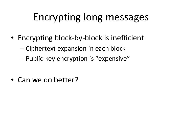 Encrypting long messages • Encrypting block-by-block is inefficient – Ciphertext expansion in each block