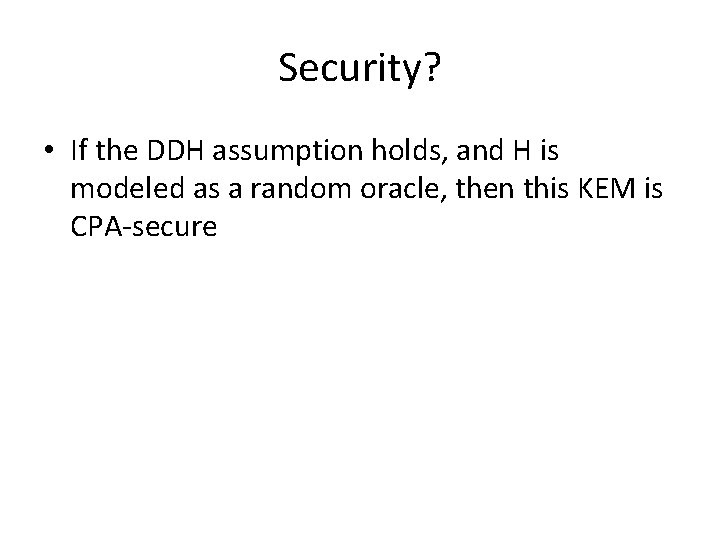 Security? • If the DDH assumption holds, and H is modeled as a random