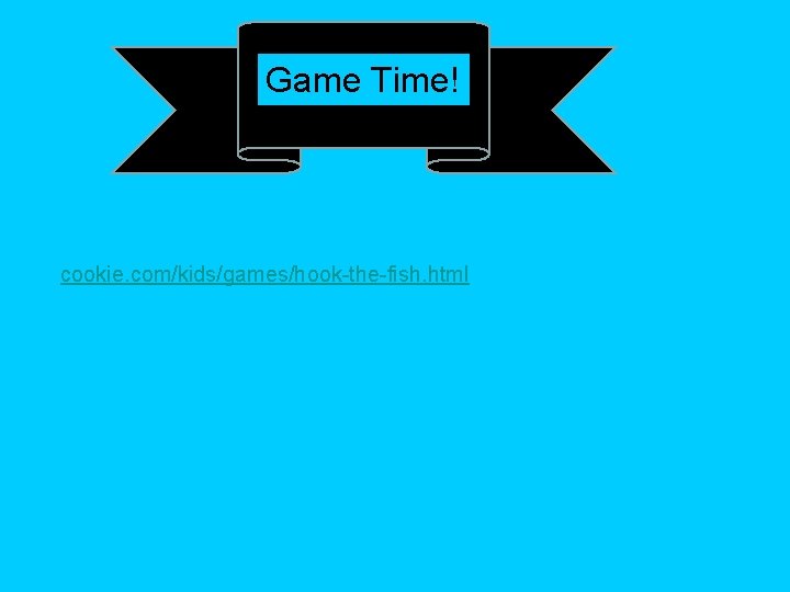 Game Time! cookie. com/kids/games/hook-the-fish. html 