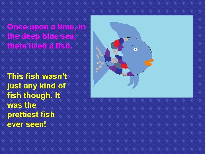 Once upon a time, in the deep blue sea, there lived a fish. This