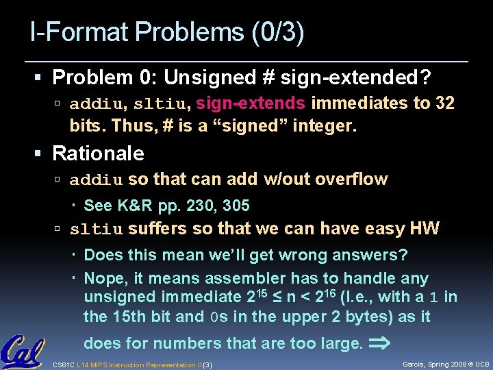 I-Format Problems (0/3) Problem 0: Unsigned # sign-extended? addiu, sltiu, sign-extends immediates to 32