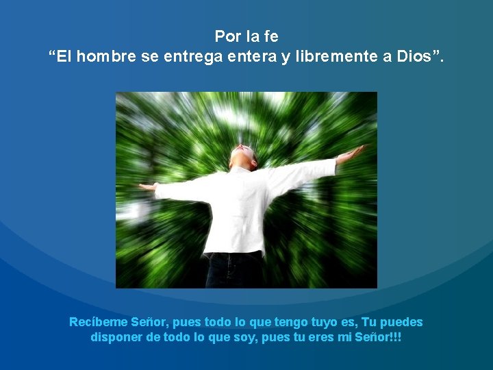 Por la fe “El hombre se entrega entera y libremente a Dios”. Recíbeme Señor,