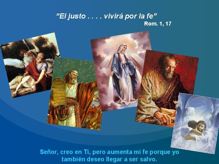 “El justo. . vivirá por la fe” Rom. 1, 17 Señor, creo en Ti,