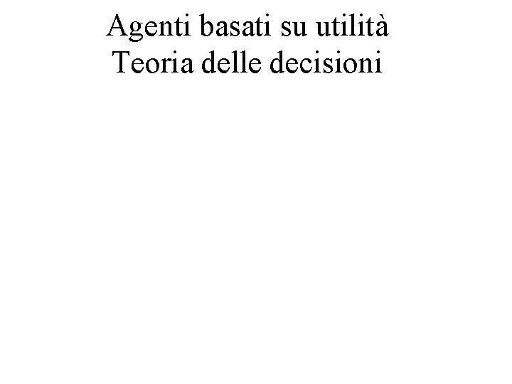 Agenti basati su utilità Teoria delle decisioni 