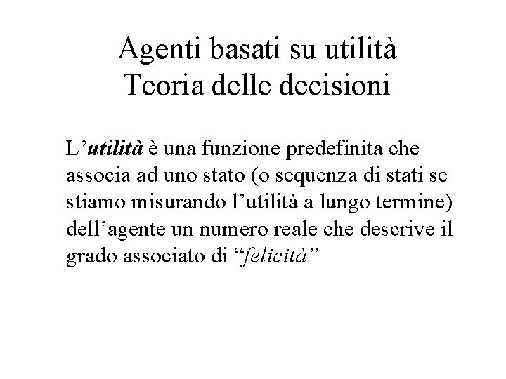 Agenti basati su utilità Teoria delle decisioni L’utilità è una funzione predefinita che associa