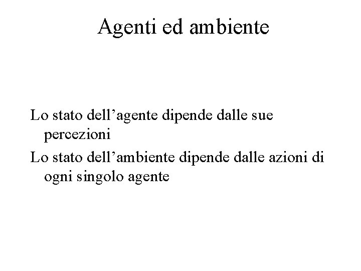 Agenti ed ambiente Lo stato dell’agente dipende dalle sue percezioni Lo stato dell’ambiente dipende