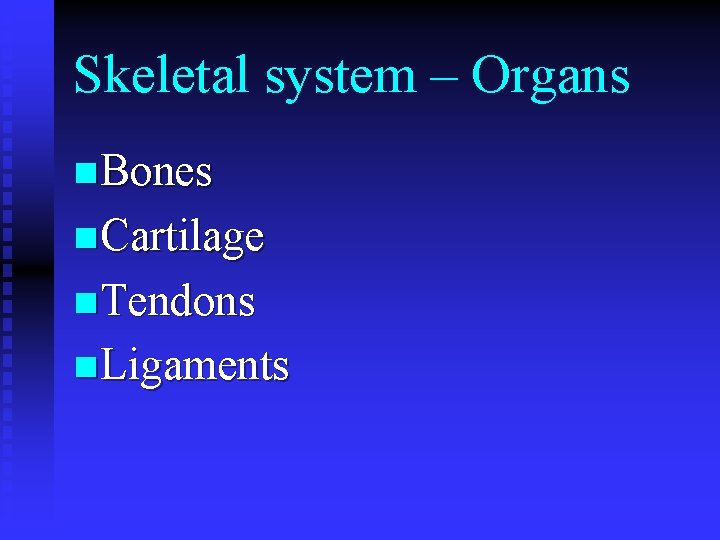 Skeletal system – Organs n Bones n Cartilage n Tendons n Ligaments 