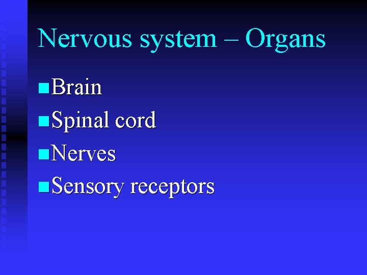 Nervous system – Organs n Brain n Spinal cord n Nerves n Sensory receptors