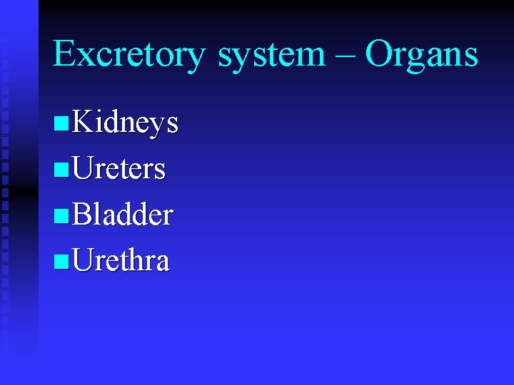 Excretory system – Organs n Kidneys n Ureters n Bladder n Urethra 