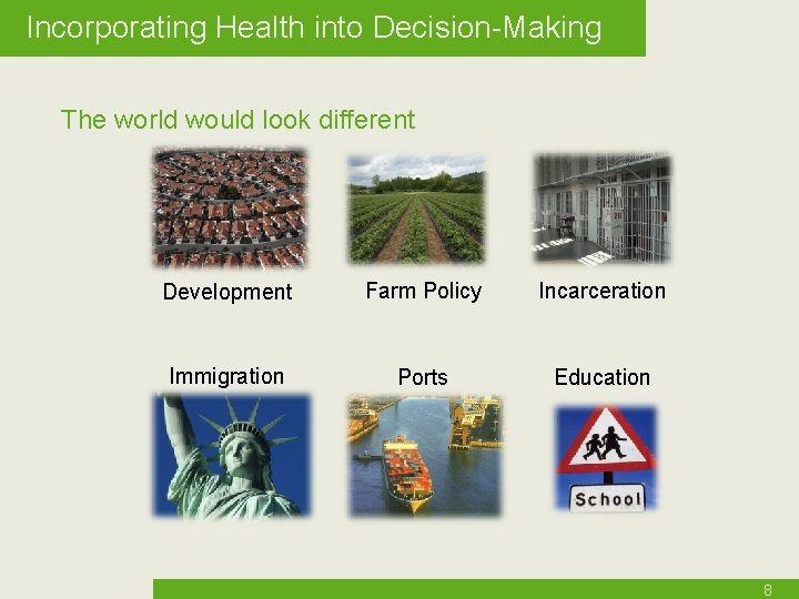 Incorporating Health into Decision-Making The world would look different Development Farm Policy Incarceration Immigration