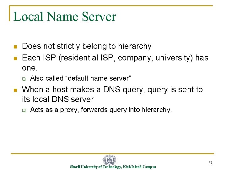 Local Name Server n n Does not strictly belong to hierarchy Each ISP (residential