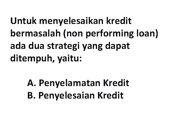 Untuk menyelesaikan kredit bermasalah (non performing loan) ada dua strategi yang dapat ditempuh, yaitu: