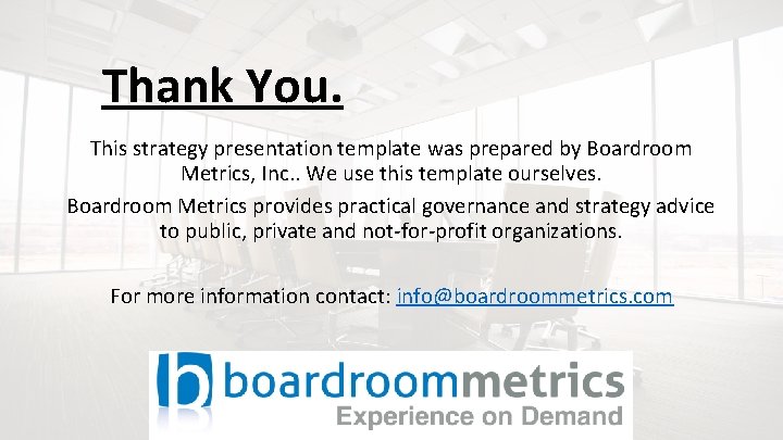Thank You. This strategy presentation template was prepared by Boardroom Metrics, Inc. . We