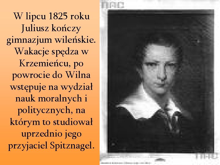 W lipcu 1825 roku Juliusz kończy gimnazjum wileńskie. Wakacje spędza w Krzemieńcu, po powrocie