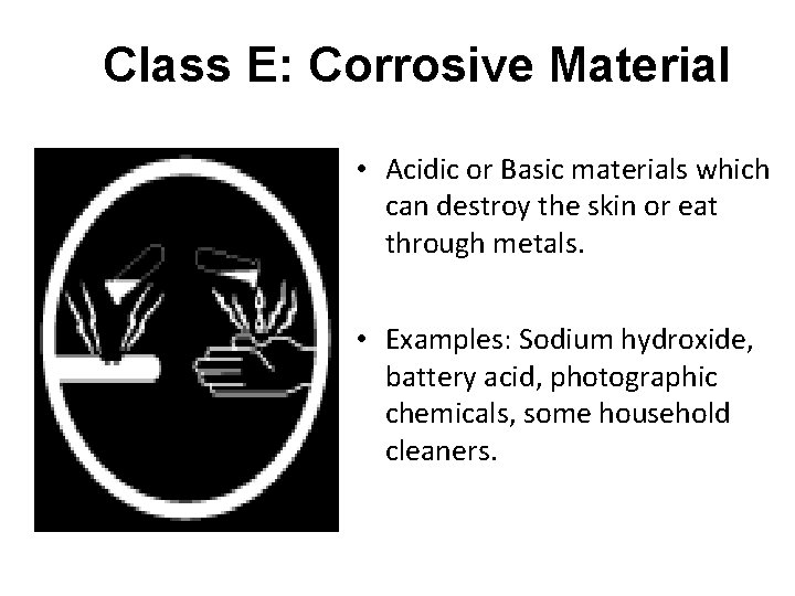 Class E: Corrosive Material • Acidic or Basic materials which can destroy the skin