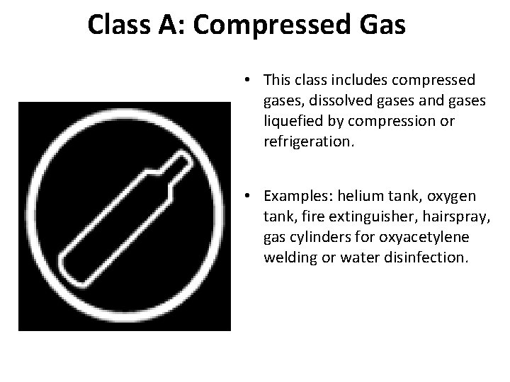 Class A: Compressed Gas • This class includes compressed gases, dissolved gases and gases