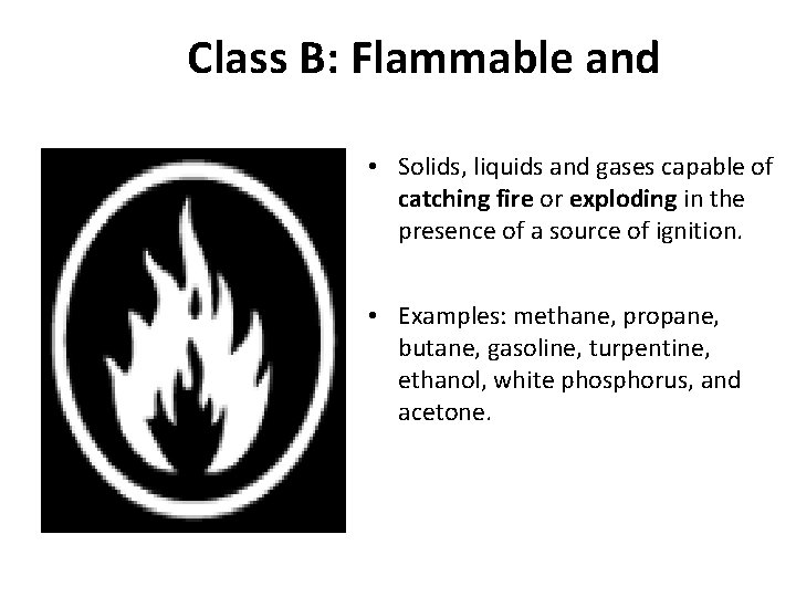 Class B: Flammable and Combustible Material • Solids, liquids and gases capable of catching