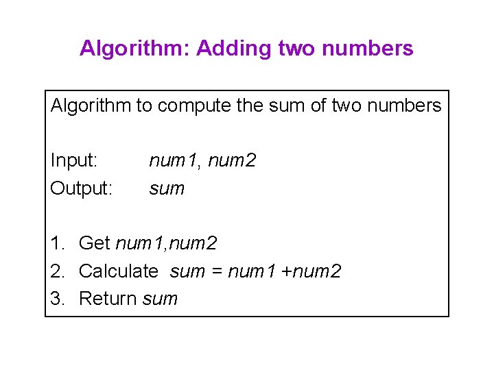 Algorithm: Adding two numbers Algorithm to compute the sum of two numbers Input: Output: