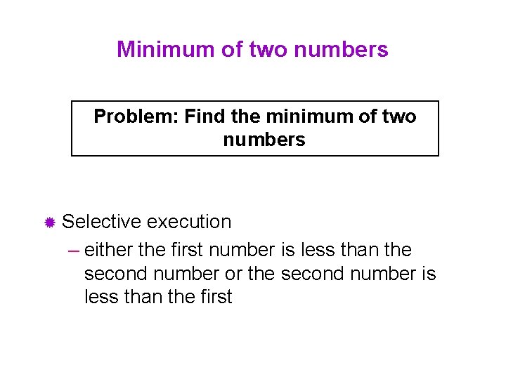 Minimum of two numbers Problem: Find the minimum of two numbers ® Selective execution
