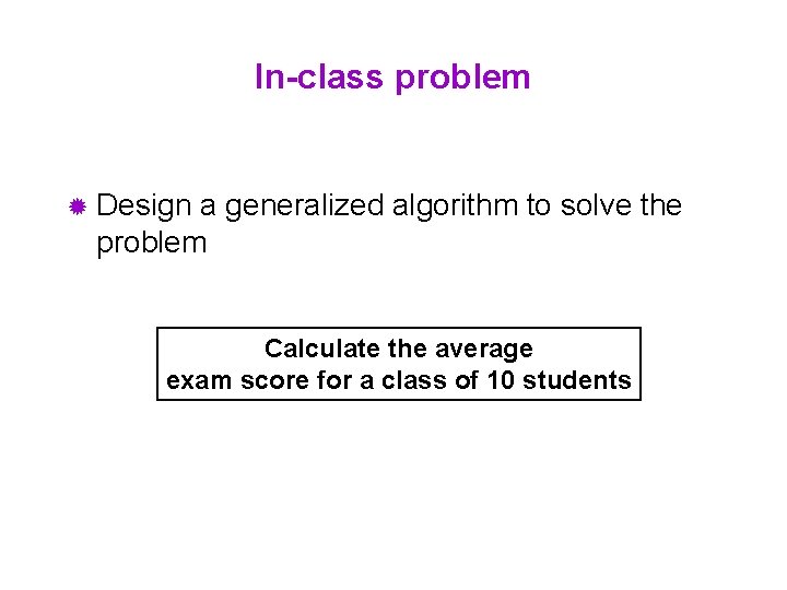 In-class problem ® Design a generalized algorithm to solve the problem Calculate the average