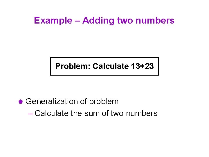 Example – Adding two numbers Problem: Calculate 13+23 ® Generalization of problem – Calculate