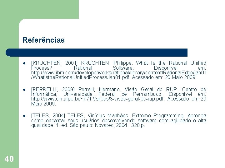 Referências 40 l [KRUCHTEN, 2001] KRUCHTEN, Philippe. What Is the Rational Unified Process? .