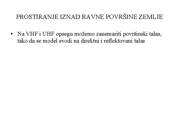 PROSTIRANJE IZNAD RAVNE POVRŠINE ZEMLJE • Na VHF i UHF opsegu možemo zanemariti površinski