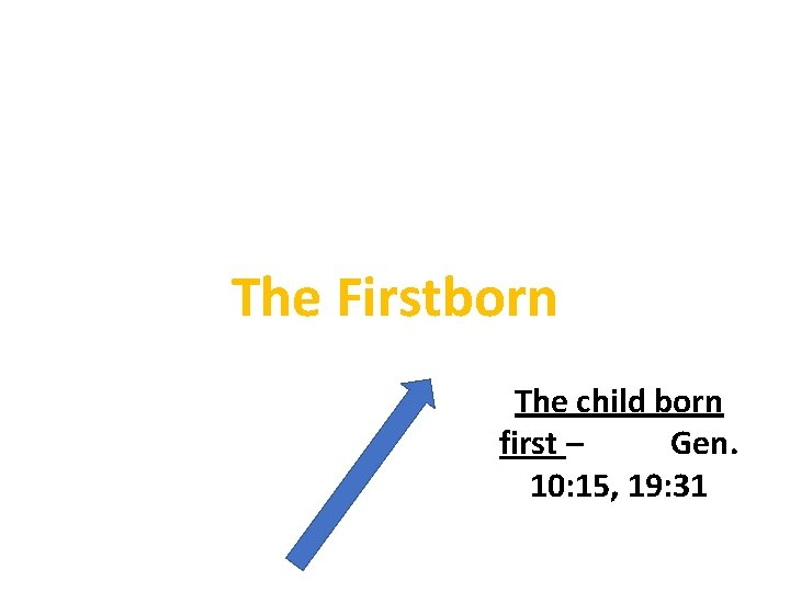 The Firstborn The child born first – Gen. 10: 15, 19: 31 