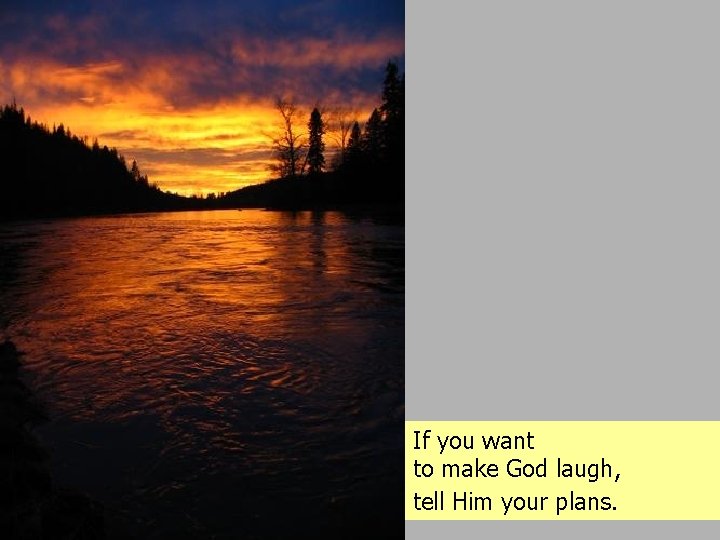 If you want to make God laugh, tell Him your plans. 