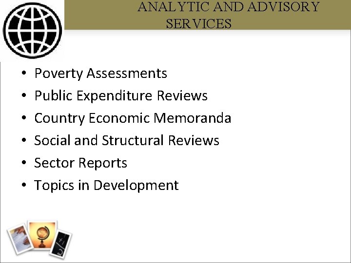 ANALYTIC AND ADVISORY SERVICES • • • Poverty Assessments Public Expenditure Reviews Country Economic